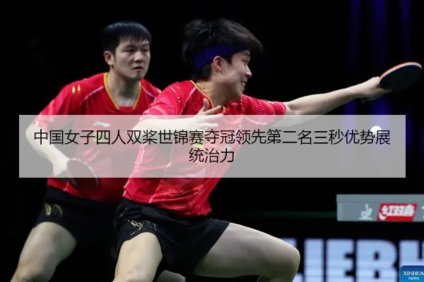 中国女子四人双桨世锦赛夺冠领先第二名三秒优势展统治力