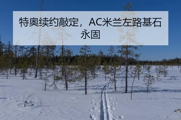 特奥续约敲定，AC米兰左路基石永固